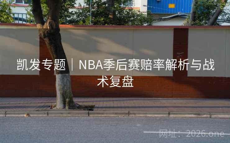 凯发专题｜NBA季后赛赔率解析与战术复盘