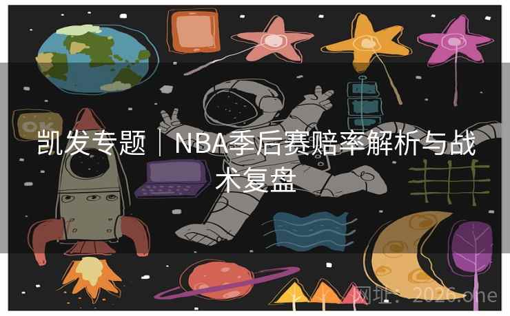 凯发专题｜NBA季后赛赔率解析与战术复盘