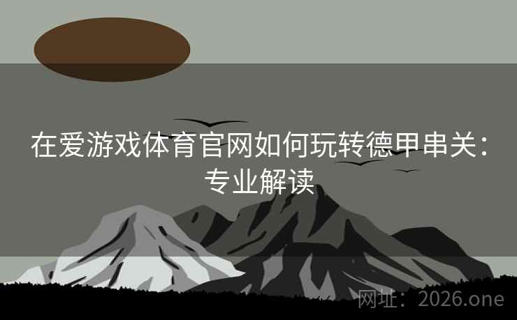 在爱游戏体育官网如何玩转德甲串关：专业解读