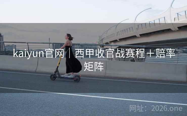kaiyun官网｜西甲收官战赛程＋赔率矩阵