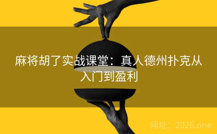 麻将胡了实战课堂：真人德州扑克从入门到盈利