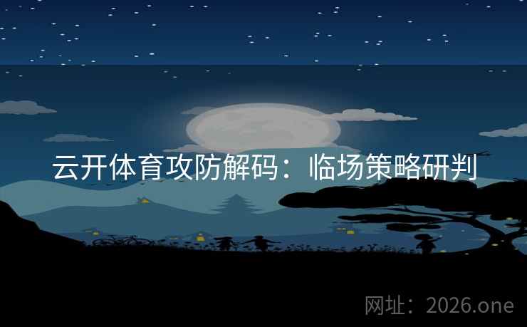 云开体育攻防解码：临场策略研判