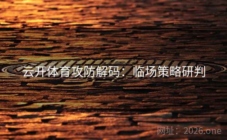 云开体育攻防解码：临场策略研判