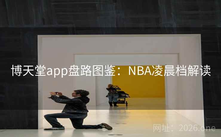 博天堂app盘路图鉴：NBA凌晨档解读