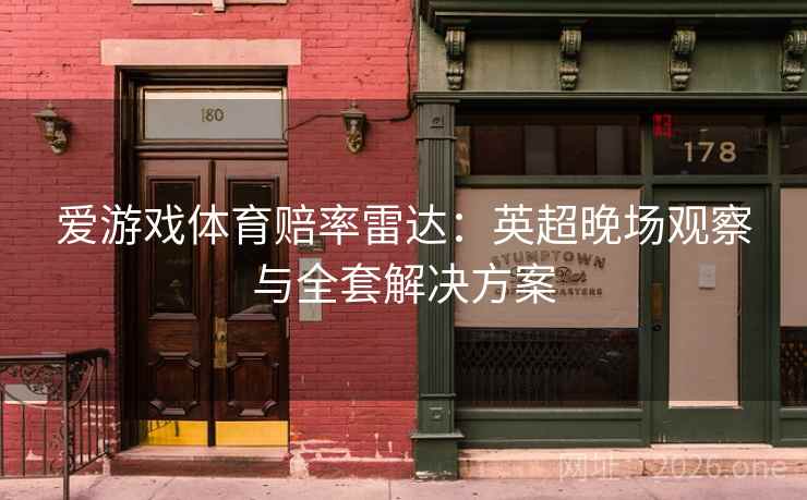 爱游戏体育赔率雷达：英超晚场观察与全套解决方案