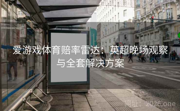 爱游戏体育赔率雷达：英超晚场观察与全套解决方案
