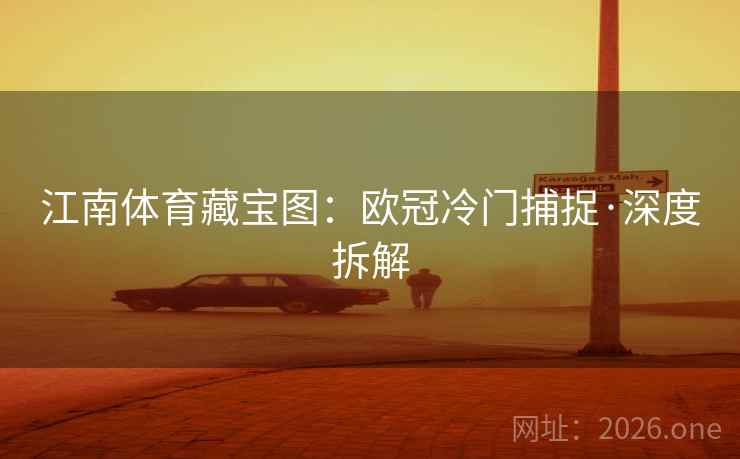 江南体育藏宝图：欧冠冷门捕捉·深度拆解