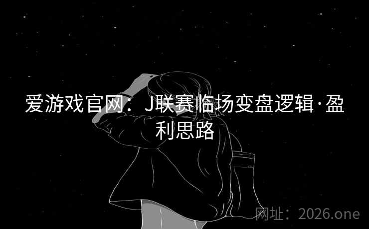 爱游戏官网：J联赛临场变盘逻辑·盈利思路