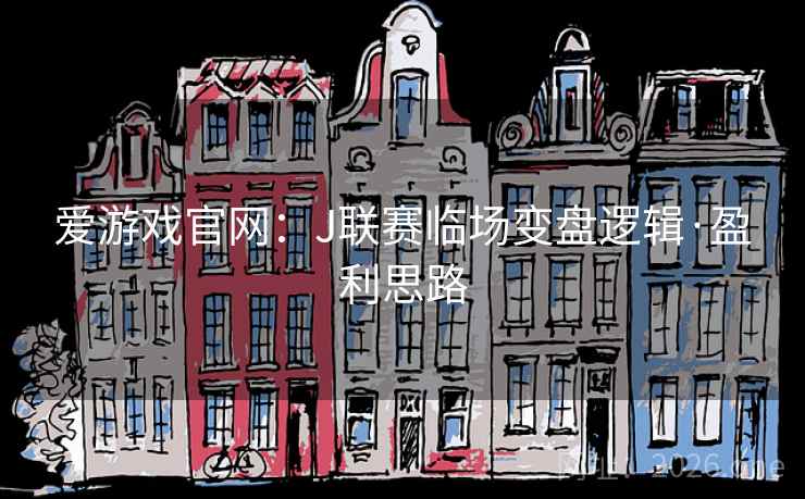爱游戏官网：J联赛临场变盘逻辑·盈利思路