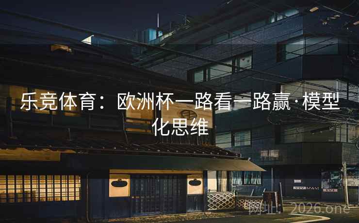 乐竞体育：欧洲杯一路看一路赢·模型化思维