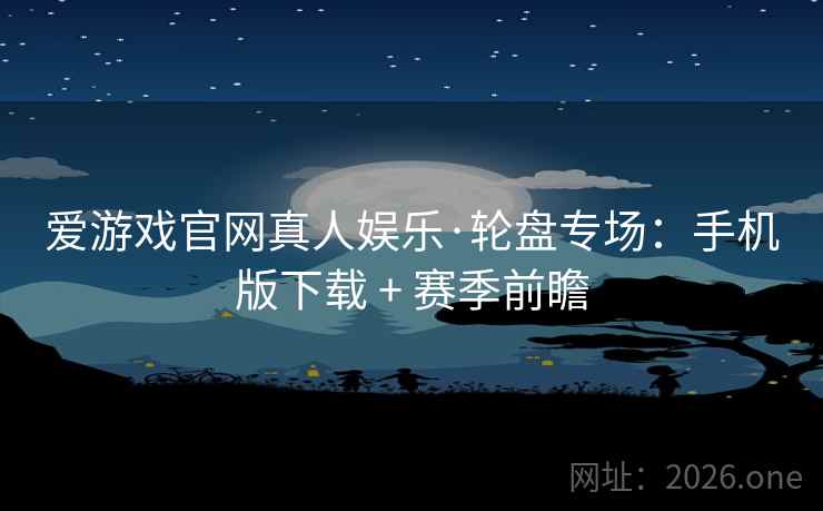 爱游戏官网真人娱乐·轮盘专场：手机版下载 + 赛季前瞻