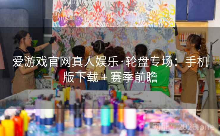爱游戏官网真人娱乐·轮盘专场：手机版下载 + 赛季前瞻