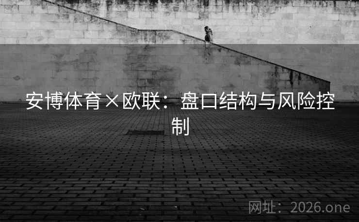 安博体育×欧联：盘口结构与风险控制