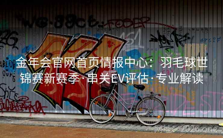 金年会官网首页情报中心：羽毛球世锦赛新赛季·串关EV评估·专业解读