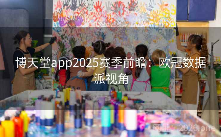 博天堂app2025赛季前瞻：欧冠数据派视角