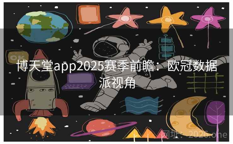 博天堂app2025赛季前瞻：欧冠数据派视角