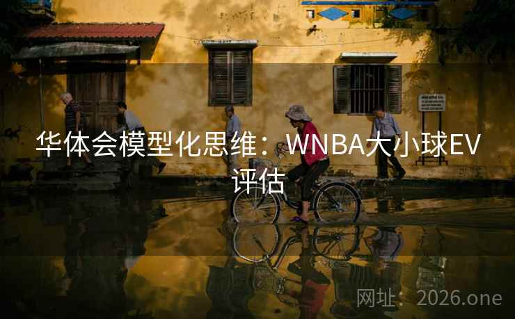 华体会模型化思维：WNBA大小球EV评估
