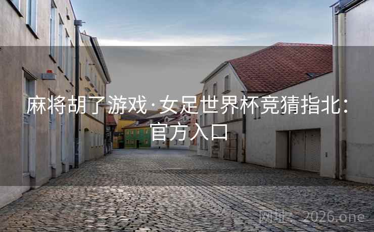 麻将胡了游戏·女足世界杯竞猜指北：官方入口
