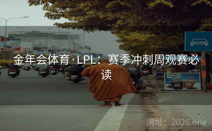 金年会体育·LPL：赛季冲刺周观赛必读