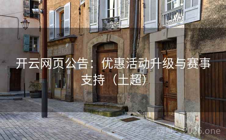 开云网页公告：优惠活动升级与赛事支持（土超）