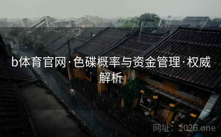 b体育官网·色碟概率与资金管理·权威解析