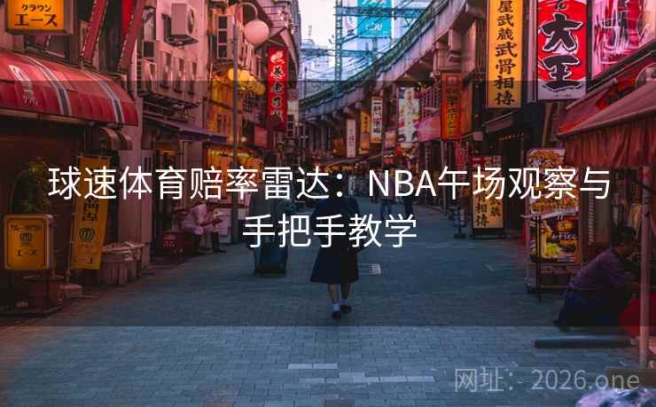 球速体育赔率雷达：NBA午场观察与手把手教学