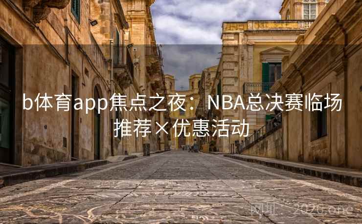 b体育app焦点之夜：NBA总决赛临场推荐×优惠活动