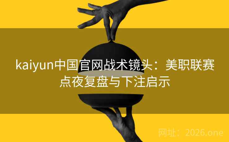 kaiyun中国官网战术镜头：美职联赛点夜复盘与下注启示