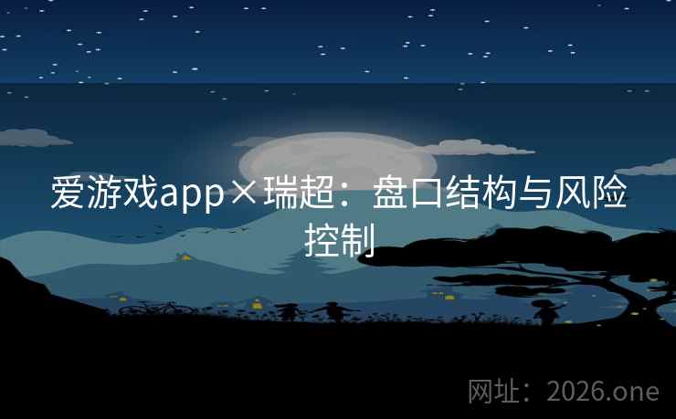 爱游戏app×瑞超：盘口结构与风险控制