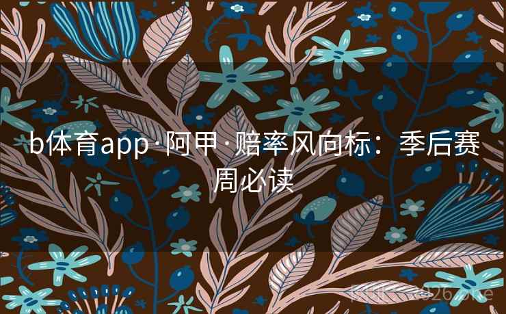b体育app·阿甲·赔率风向标：季后赛周必读