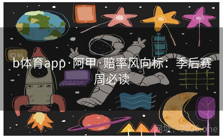 b体育app·阿甲·赔率风向标：季后赛周必读