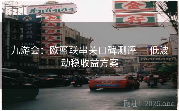 九游会：欧篮联串关口碑测评 — 低波动稳收益方案