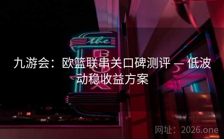 九游会：欧篮联串关口碑测评 — 低波动稳收益方案