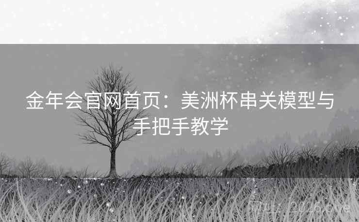 金年会官网首页：美洲杯串关模型与手把手教学