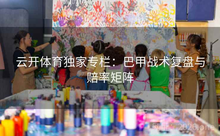 云开体育独家专栏：巴甲战术复盘与赔率矩阵