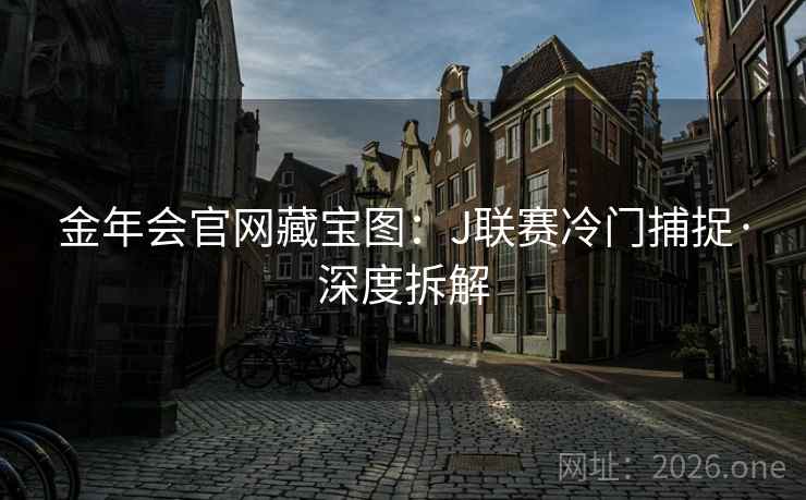 金年会官网藏宝图：J联赛冷门捕捉·深度拆解