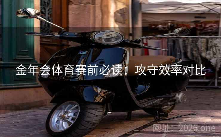 金年会体育赛前必读：攻守效率对比