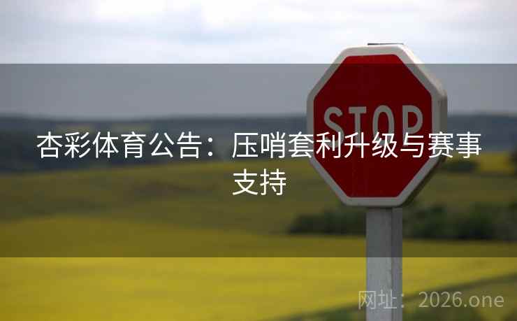 杏彩体育公告：压哨套利升级与赛事支持