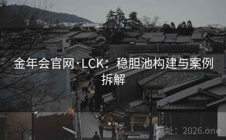 金年会官网·LCK：稳胆池构建与案例拆解