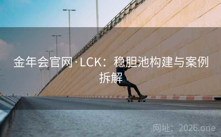 金年会官网·LCK：稳胆池构建与案例拆解
