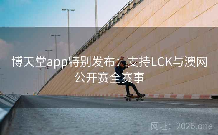 博天堂app特别发布：支持LCK与澳网公开赛全赛事