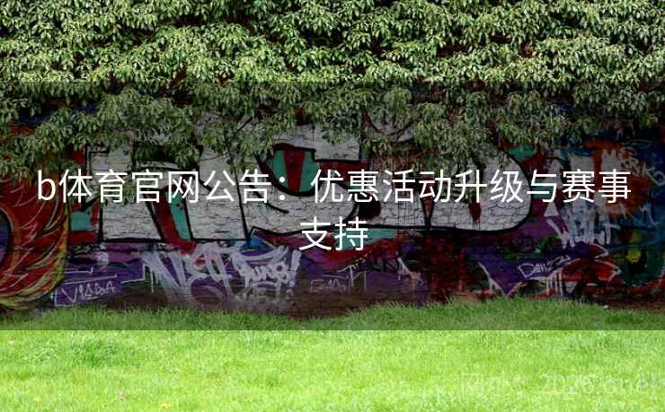 b体育官网公告：优惠活动升级与赛事支持