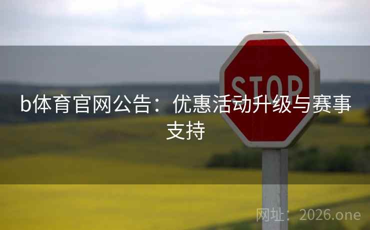 b体育官网公告：优惠活动升级与赛事支持