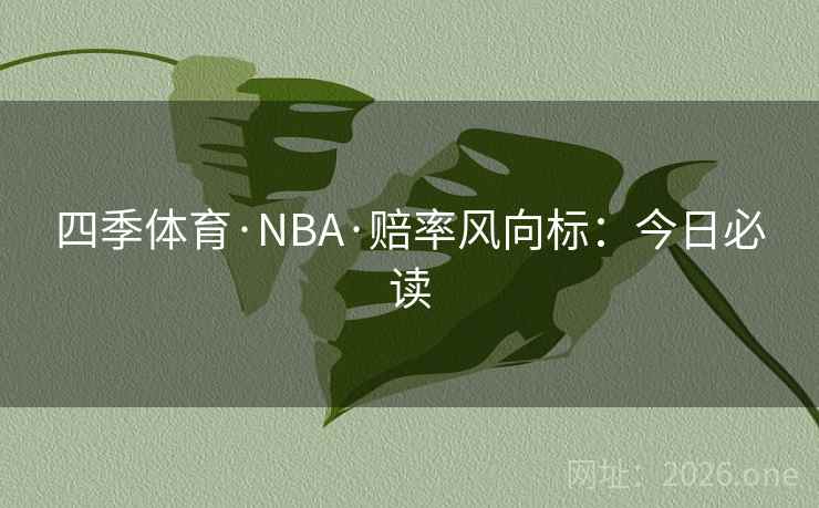 四季体育·NBA·赔率风向标：今日必读