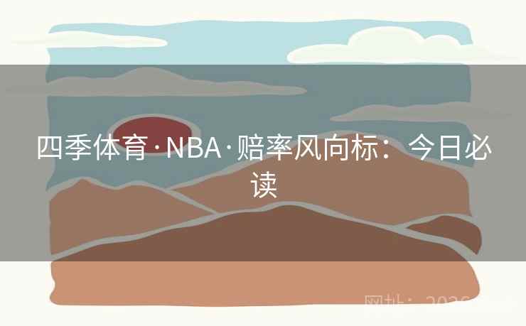 四季体育·NBA·赔率风向标：今日必读