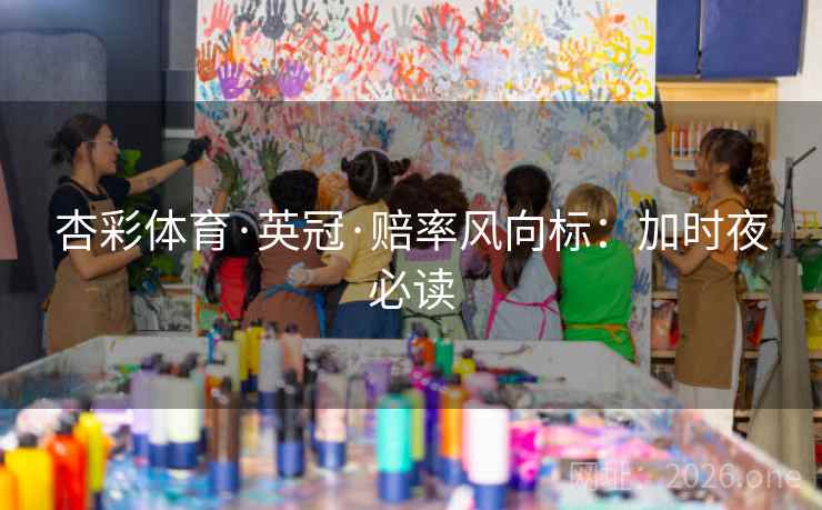 杏彩体育·英冠·赔率风向标：加时夜必读