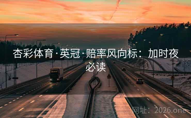 杏彩体育·英冠·赔率风向标：加时夜必读
