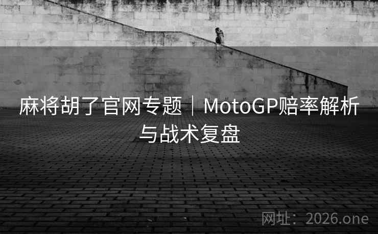 麻将胡了官网专题｜MotoGP赔率解析与战术复盘