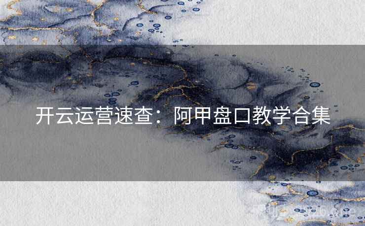 开云运营速查：阿甲盘口教学合集
