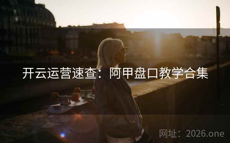 开云运营速查：阿甲盘口教学合集